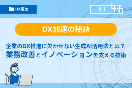 企業のDX推進に欠かせない生成AI活用法とは?業務改善とイノベーションを支える技術