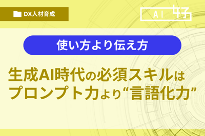使い方より伝え方──生成AI時代の必須スキルはプロンプト力より“言語化力”