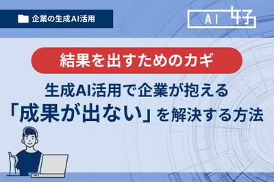 生成AI活用で企業が抱える「成果が出ない」課題を解決する方法