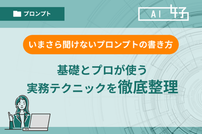 いまさら聞けない「プロンプトの書き方」基礎とプロが使う実務テクニックを徹底整理